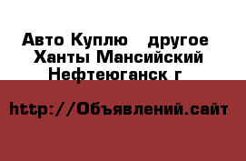 Авто Куплю - другое. Ханты-Мансийский,Нефтеюганск г.